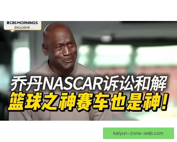 乔丹以诉讼对抗NASCAR体制宁被逐出也要推动规则向人本转变